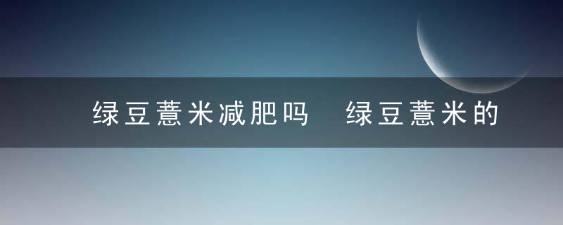 绿豆薏米减肥吗 绿豆薏米的功效是什么
